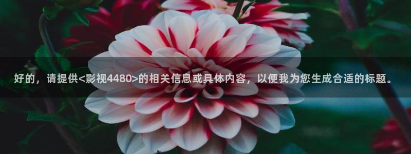好的，请提供<影视4480>的相关信息或具体内容，以便我为您生成合适的标题。