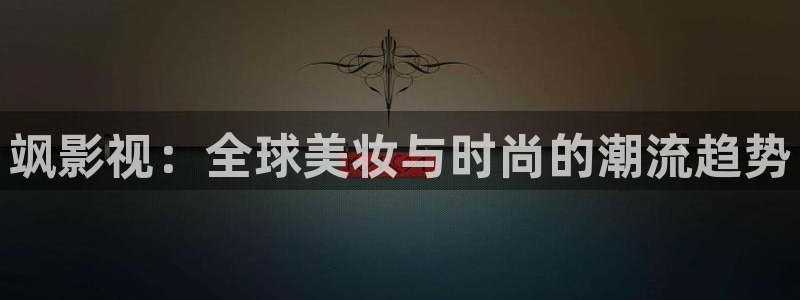 飒影视：全球美妆与时尚的潮流趋势