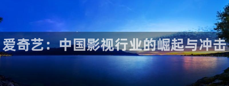 爱奇艺：中国影视行业的崛起与冲击