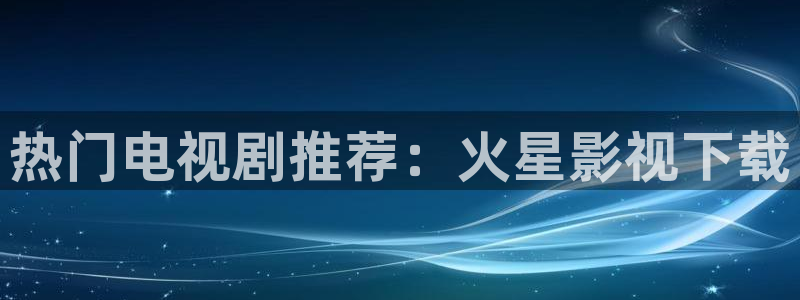 热门电视剧推荐：火星影视下载