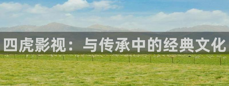 四虎影视：与传承中的经典文化
